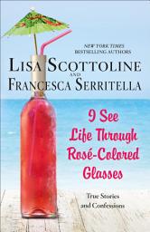 Icon image I See Life Through Rosé-Colored Glasses: True Stories and Confessions