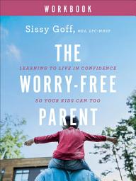 Icon image The Worry-Free Parent Workbook: Learning to Live in Confidence So Your Kids Can Too