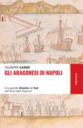 Icon image Gli Aragonesi di Napoli: Una grande dinastia del Sud nell’Italia delle Signorie