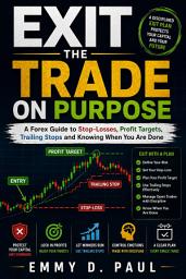 Icon image Exit the Trade on Purpose: A Forex Guide to Stop-Losses, Profit Targets, Trailing Stops and Knowing When You Are Done