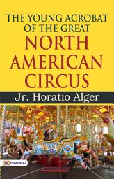 Icon image The Young Acrobat of The Great North American Circus: The Young Acrobat of the Great North American Circus by Jr. Horatio Alger: A Story of Adventure and Ambition