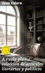Icon image A vuela pluma: colección de artículos literarios y políticos: Edición enriquecida. Reflexiones literarias y políticas del siglo XIX