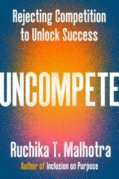 Icon image Uncompete: Rejecting Competition to Unlock Success