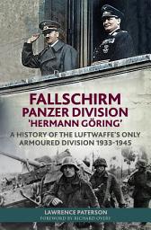 Icon image Fallschirm-Panzer-Division 'Hermann Göring’: A History of the Luftwaffe's Only Armoured Division, 1933-1945