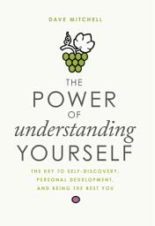 Icon image The Power of Understanding Yourself: The Key to Self-Discovery, Personal Development, and Being the Best You