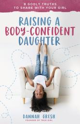 Icon image Raising a Body-Confident Daughter: 8 Godly Truths to Share with Your Girl