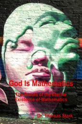 Icon image God Is Mathematics: The Proofs of the Eternal Existence of Mathematics