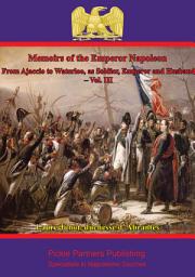 Icon image Memoirs Of The Emperor Napoleon – From Ajaccio To Waterloo, As Soldier, Emperor And Husband – Vol. III