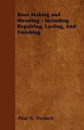 Icon image Boot Making and Mending - Including Repairing, Lasting, and Finishing