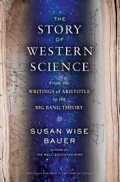 Icon image The Story of Western Science: From the Writings of Aristotle to the Big Bang Theory