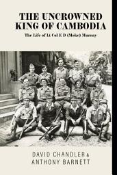 Icon image The Uncrowned King of Cambodia: The Life of Lt Col E D (Moke) Murray