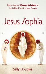 Icon image Jesus Sophia: Returning to Woman Wisdom in the Bible, Practice, and Prayer