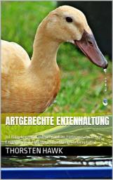 Icon image Artgerechte Entenhaltung: 1x1 Ratgeber zum Laufenten halten, Fütterung, Zucht und Laufentenstall. Mit Enten zur Schneckenbekämpfung., Ausgabe 2