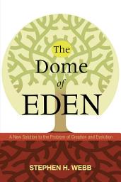 Icon image The Dome of Eden: A New Solution to the Problem of Creation and Evolution