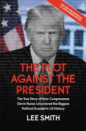 Icon image The Plot Against the President: The True Story of How Congressman Devin Nunes Uncovered the Biggest Political Scandal in U.S. History