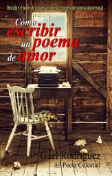 Icon image Cómo escribir un poema de amor.: Descubre el poder de la poesía como instrumento de superación personal.