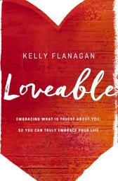 Icon image Loveable: Embracing What Is Truest About You, So You Can Truly Embrace Your Life