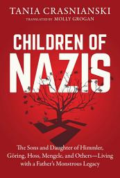 Icon image Children of Nazis: The Sons and Daughters of Himmler, Göring, Höss, Mengele, and Others— Living with a Father's Monstrous Legacy