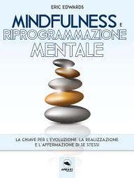 Icon image Mindfulness e riprogrammazione mentale: La chiave per l’evoluzione, la realizzazione e l’affermazione di se stessi