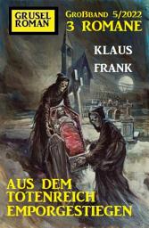 Icon image Aus dem Totenreich emporgestiegen: Gruselroman Großband 3 Romane 5/2022