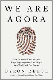 Icon image We Are Agora: How Humanity Functions as a Single Superorganism That Shapes Our World and Our Future