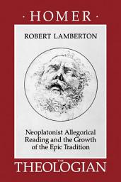 Icon image Homer the Theologian: Neoplatonist Allegorical Reading and the Growth of the Epic Tradition