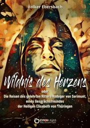Icon image Wildnis des Herzens oder: Die Reisen des gelehrten Ritters Rodeger von Serimunt, eines Gesprächsfreundes der Heiligen Elisabeth von Thüringen