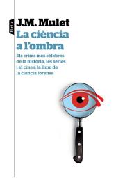 Icon image La ciència a l'ombra: Els crims més cèlebres de la història, les sèries i el cine a la llum de la ciència forense