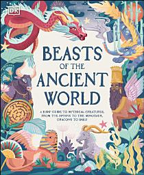 Icon image Beasts of the Ancient World: A Kids' Guide to Mythical Creatures, from the Sphinx to the Minotaur, Dragons to Baku