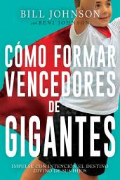 Icon image Cómo formar vencedores de gigantes: Impulse con intención el destino divino de sus hijos