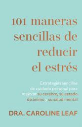 Icon image 101 maneras sencillas de reducir el estrés: Estrategias sencillas de cuidado personal para mejorar su cerebro, su estado de ánimo y su salud mental