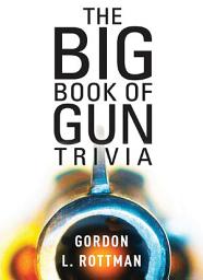 Icon image The Big Book of Gun Trivia: Everything you want to know, dont want to know, and dont know you need to know