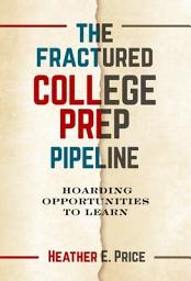 Icon image The Fractured College Prep Pipeline: Hoarding Opportunities to Learn