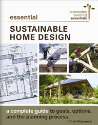Icon image Essential Sustainable Home Design: A Complete Guide to Goals, Options, and the Planning Process