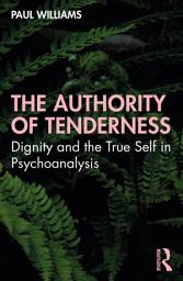 Icon image The Authority of Tenderness: Dignity and the True Self in Psychoanalysis