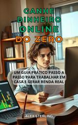 Icon image GANHE DINHEIRO ONLINE DO ZERO: Guia prático passo a passo. Métodos comprovados para trabalhar em casa e gerar renda Estratégias comprovadas para trabalhar em casa e gerar renda passiva