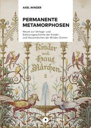 Icon image Permanente Metamorphosen: Neues zur Verlags- und Editionsgeschichte der Kinder- und Hausmärchen der Brüder Grimm