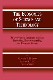 Icon image The Economics of Science and Technology: An Overview of Initiatives to Foster Innovation, Entrepreneurship, and Economic Growth