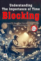 Icon image Understanding the Importance of Time Blocking: Techniques for Managing Time Effectively Through Structured Scheduling: Demanding Ebook Book