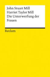 Icon image Die Unterwerfung der Frauen: Mill, John Stuart – Taylor Mill, Harriet – Lektüre zu soziologischen Theorien
