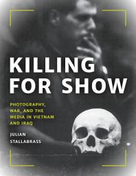 Icon image Killing for Show: Photography, War, and the Media in Vietnam and Iraq
