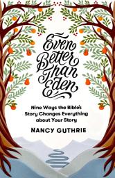 Icon image Even Better than Eden: Nine Ways the Bible's Story Changes Everything about Your Story
