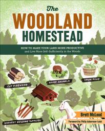 Icon image The Woodland Homestead: How to Make Your Land More Productive and Live More Self-Sufficiently in the Woods