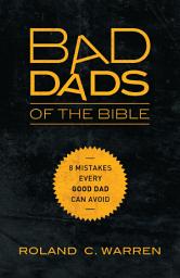 Icon image Bad Dads of the Bible: 8 Mistakes Every Good Dad Can Avoid