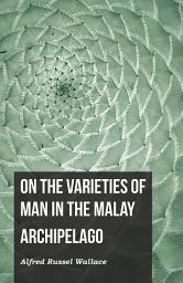 Icon image On the Varieties of Man in the Malay Archipelago