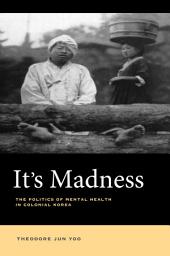 Icon image It's Madness: The Politics of Mental Health in Colonial Korea