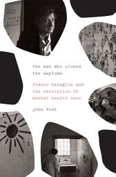 Icon image The Man Who Closed the Asylums: Franco Basaglia and the Revolution in Mental Health Care