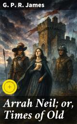 Icon image Arrah Neil; or, Times of Old: Enriched edition. Clashes of Loyalty and Betrayal in Old Ireland