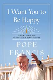 Icon image I Want You to Be Happy: Finding Peace and Abundance in Everyday Life