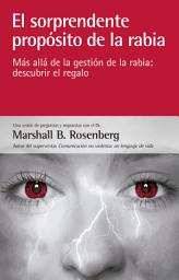 Icon image El sorprendente propósito de la rabia: Más allá de la gestión de la rabia: descubrir el regalo
